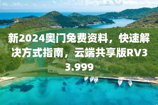 新2024奥门兔费资料，快速解决方式指南，云端共享版RV33.999