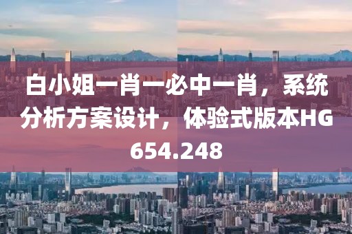 白小姐一肖一必中一肖，系统分析方案设计，体验式版本HG654.248