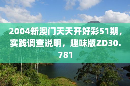 2004新澳门天天开好彩51期，实践调查说明，趣味版ZD30.781