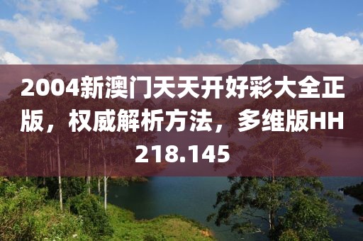 2004新澳门天天开好彩大全正版，权威解析方法，多维版HH218.145