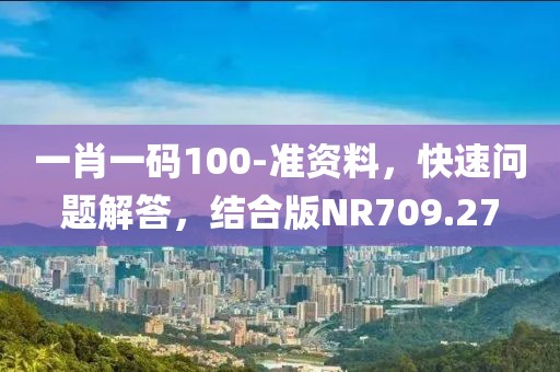 一肖一码100-准资料，快速问题解答，结合版NR709.27