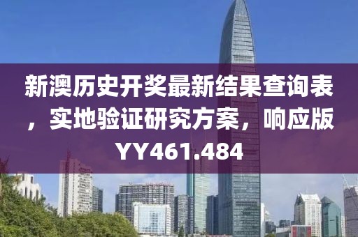 新澳历史开奖最新结果查询表，实地验证研究方案，响应版YY461.484