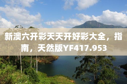 新澳六开彩天天开好彩大全，指南，天然版YF417.953
