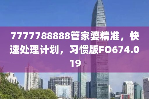 7777788888管家婆精准，快速处理计划，习惯版FO674.019