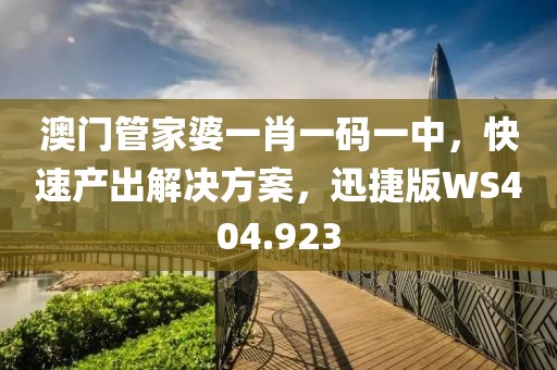 澳门管家婆一肖一码一中，快速产出解决方案，迅捷版WS404.923