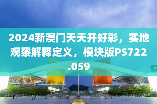 2024新澳门天天开好彩，实地观察解释定义，模块版PS722.059