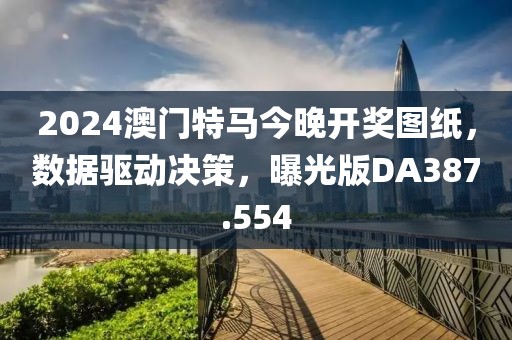 2024澳门特马今晚开奖图纸，数据驱动决策，曝光版DA387.554