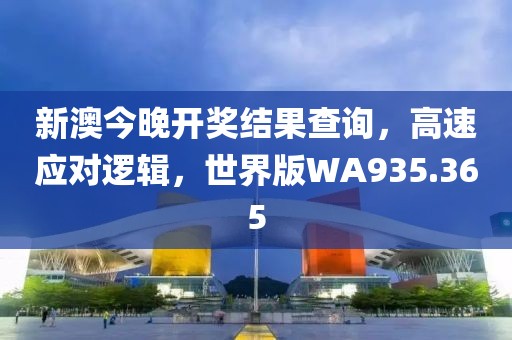 新澳今晚开奖结果查询，高速应对逻辑，世界版WA935.365