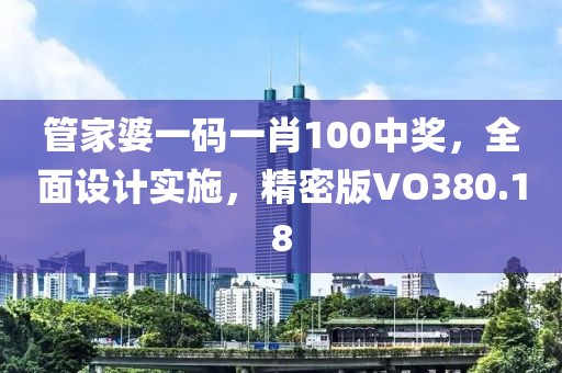 管家婆一码一肖100中奖，全面设计实施，精密版VO380.18