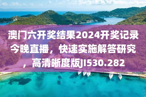 澳门六开奖结果2024开奖记录今晚直播，快速实施解答研究，高清晰度版JI530.282