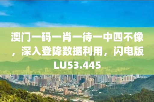 澳门一码一肖一待一中四不像，深入登降数据利用，闪电版LU53.445