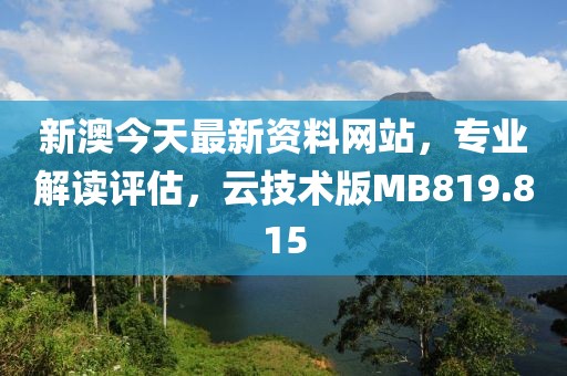 新澳今天最新资料网站，专业解读评估，云技术版MB819.815