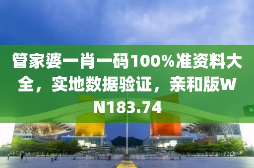 管家婆一肖一码100%准资料大全，实地数据验证，亲和版WN183.74