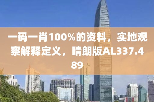 一码一肖100%的资料，实地观察解释定义，晴朗版AL337.489