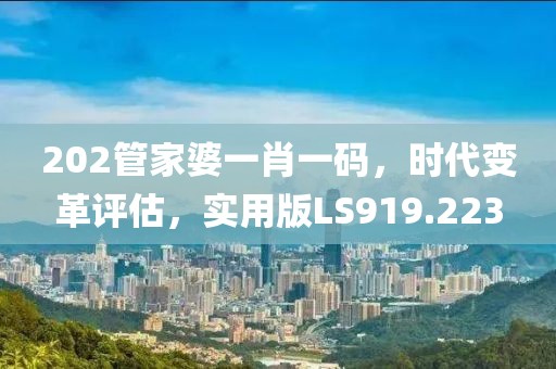 202管家婆一肖一码，时代变革评估，实用版LS919.223