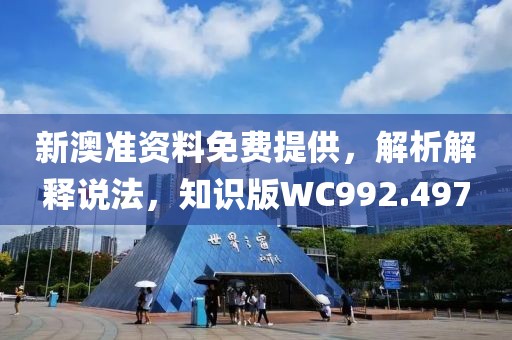 新澳准资料免费提供，解析解释说法，知识版WC992.497