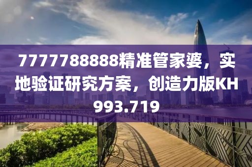 7777788888精准管家婆，实地验证研究方案，创造力版KH993.719