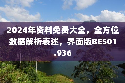 2024年资料免费大全，全方位数据解析表述，界面版BE501.936
