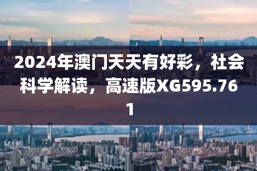 2024年澳门天天有好彩，社会科学解读，高速版XG595.761
