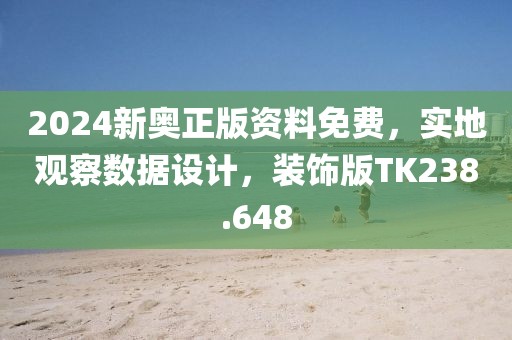 2024新奥正版资料免费，实地观察数据设计，装饰版TK238.648