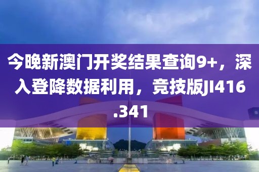 今晚新澳门开奖结果查询9+，深入登降数据利用，竞技版JI416.341