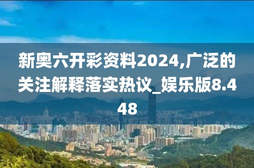新奥六开彩资料2024,广泛的关注解释落实热议_娱乐版8.448