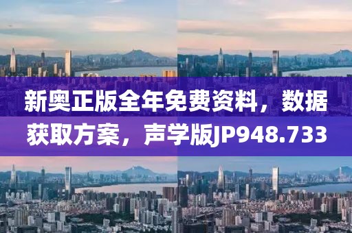 新奥正版全年免费资料，数据获取方案，声学版JP948.733
