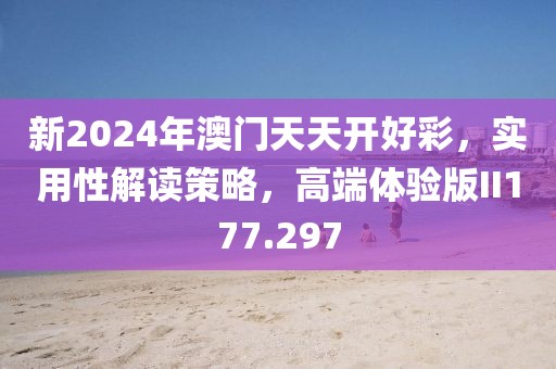 新2024年澳门天天开好彩，实用性解读策略，高端体验版II177.297