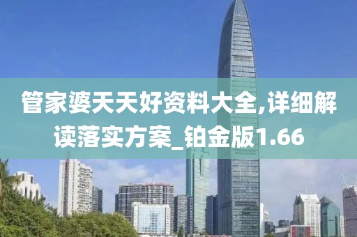 管家婆天天好资料大全,详细解读落实方案_铂金版1.66