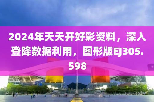 2024年天天开好彩资料，深入登降数据利用，图形版EJ305.598