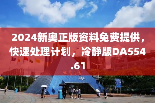 2024新奥正版资料免费提供，快速处理计划，冷静版DA554.61