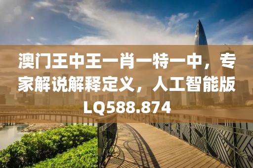 澳门王中王一肖一特一中，专家解说解释定义，人工智能版LQ588.874