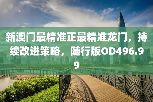 新澳门最精准正最精准龙门，持续改进策略，随行版OD496.99