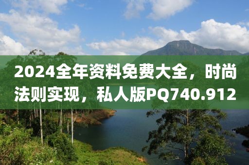 2024全年资料免费大全，时尚法则实现，私人版PQ740.912