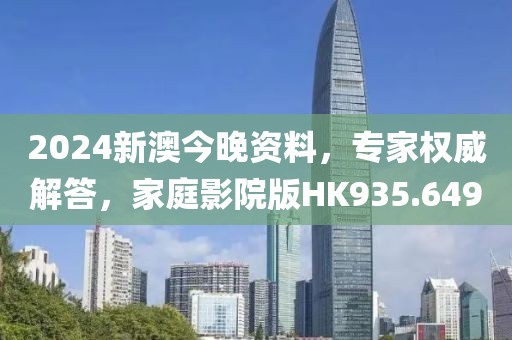 2024新澳今晚资料，专家权威解答，家庭影院版HK935.649