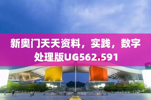 新奥门天天资料，实践，数字处理版UG562.591