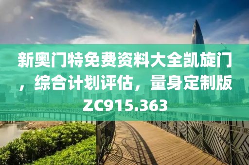 新奥门特免费资料大全凯旋门，综合计划评估，量身定制版ZC915.363