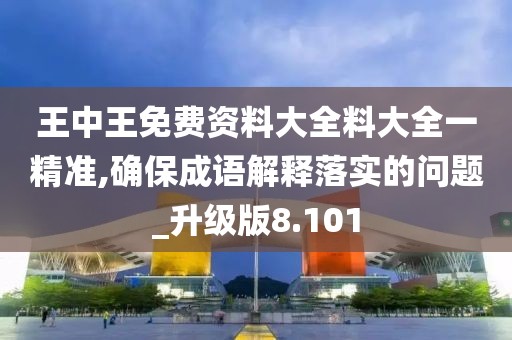 王中王免费资料大全料大全一精准,确保成语解释落实的问题_升级版8.101