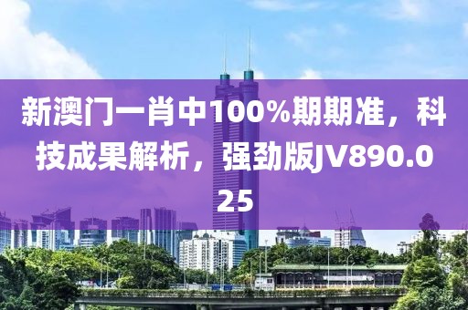 新澳门一肖中100%期期准，科技成果解析，强劲版JV890.025