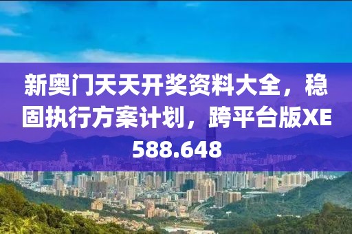 新奥门天天开奖资料大全，稳固执行方案计划，跨平台版XE588.648