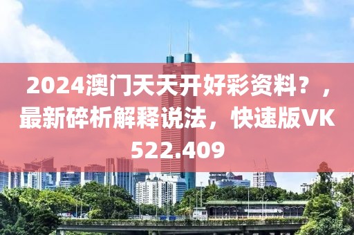 2024澳门天天开好彩资料？，最新碎析解释说法，快速版VK522.409