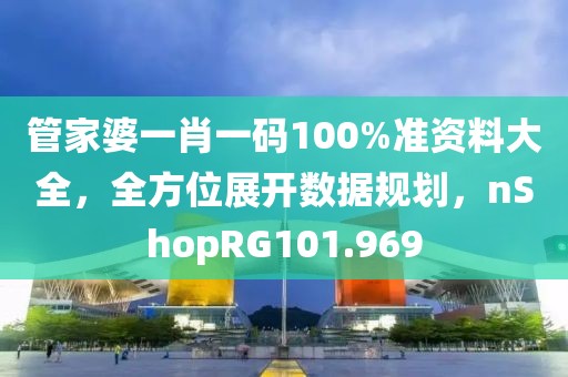 管家婆一肖一码100%准资料大全，全方位展开数据规划，nShopRG101.969