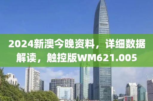 2024新澳今晚资料，详细数据解读，触控版WM621.005