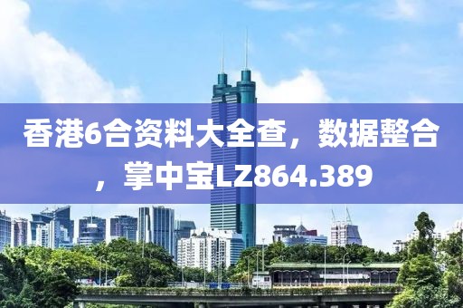 香港6合资料大全查，数据整合，掌中宝LZ864.389