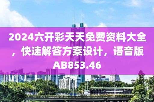 2024六开彩天天免费资料大全，快速解答方案设计，语音版AB853.46