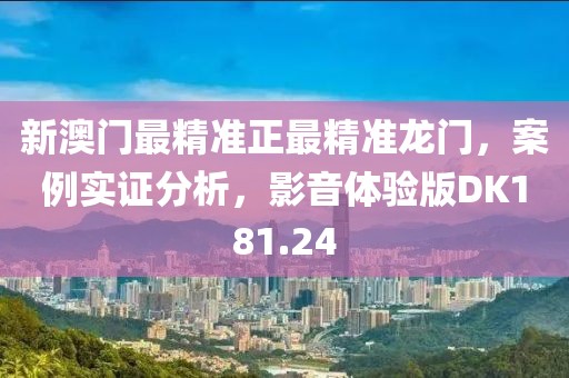 新澳门最精准正最精准龙门，案例实证分析，影音体验版DK181.24