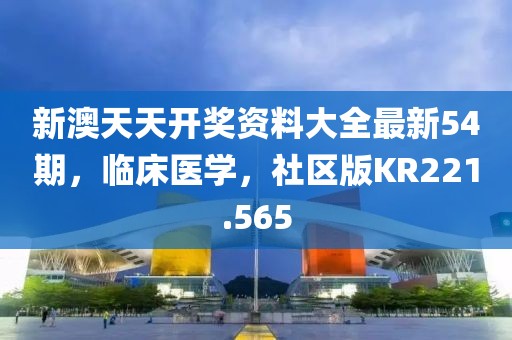 新澳天天开奖资料大全最新54期，临床医学，社区版KR221.565