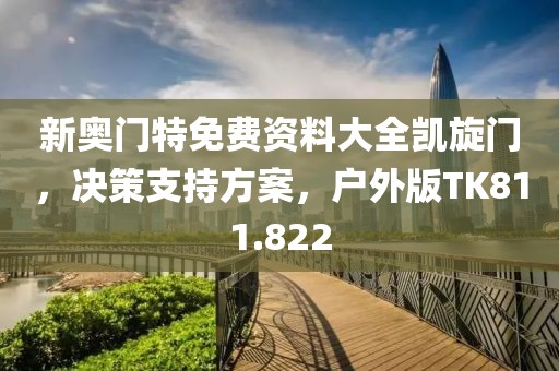 新奥门特免费资料大全凯旋门，决策支持方案，户外版TK811.822