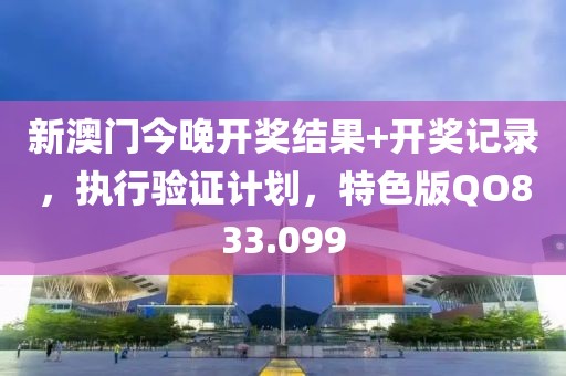 新澳门今晚开奖结果+开奖记录，执行验证计划，特色版QO833.099