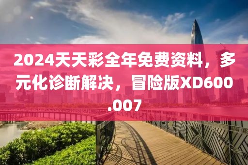 2024天天彩全年免费资料，多元化诊断解决，冒险版XD600.007
